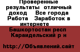 Проверенные результаты, отличный доход. - Все города Работа » Заработок в интернете   . Башкортостан респ.,Караидельский р-н